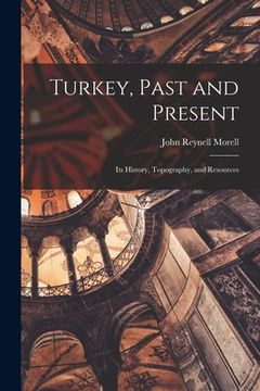 portada Turkey, Past and Present: Its History, Topography, and Resources (en Inglés)