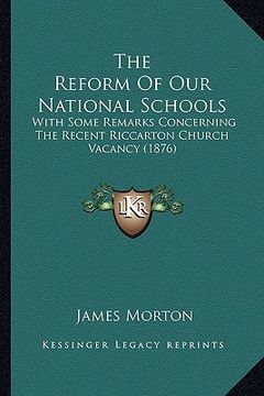 portada the reform of our national schools: with some remarks concerning the recent riccarton church vacancy (1876) (en Inglés)