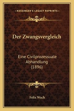 portada Der Zwangsvergleich: Eine Civilprozessuale Abhandlung (1896) (en Alemán)