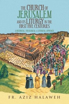 portada The Church of Jerusalem and Its Liturgy in the First Five Centuries: A Historical, Theological & Liturgical Approach (en Inglés)