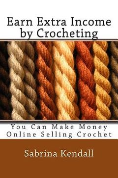 portada Earn Extra Income by Crocheting: You Can Make Money Online Selling Crochet (en Inglés)