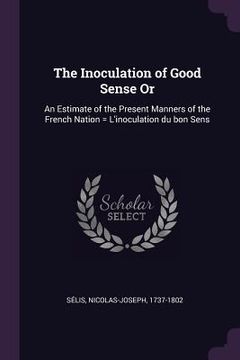 portada The Inoculation of Good Sense Or: An Estimate of the Present Manners of the French Nation = L'inoculation du bon Sens (in English)