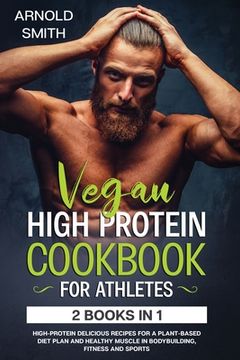 portada Vegan High-Protein Cookbook for Athletes: 2 Books In 1 High-Protein Delicious Recipes For A Plant-Based Diet Plan And Healthy Muscle In Bodybuilding, (en Inglés)