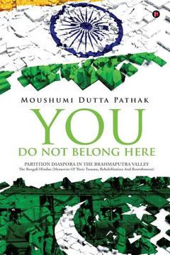 portada You Do Not Belong Here: Partition Diaspora in the Brahmaputra Valley: The Bengali Hindus (Memories of Their Trauma, Rehabilitation and Resettl (in English)
