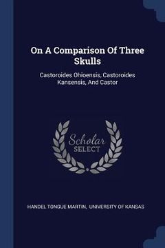 portada On A Comparison Of Three Skulls: Castoroides Ohioensis, Castoroides Kansensis, And Castor (en Inglés)