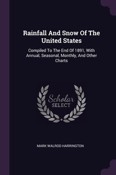 portada Rainfall And Snow Of The United States: Compiled To The End Of 1891, With Annual, Seasonal, Monthly, And Other Charts (en Inglés)
