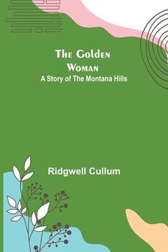 portada The Golden Woman: A Story of the Montana Hills (en Inglés)