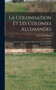 portada La Colonisation Et Les Colonies Allemandes: Ouvrages Accompagné De Huit Cartes En Couleurs De Dietrich Reimer (en Francés)