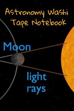 portada Astronomy Washi Tape Notebook: 120 Pages 6 x 9 Inches: 4 Month Note Pad Paperback Book - Research, Test Prep & Record Notes About Space & Time - 6 by (en Inglés)