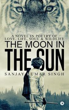 portada The Moon in the Sun: A Novel in Poetry of Love, Life, Soul & Wildlife (en Inglés)