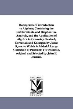 portada bonnycastle's introduction to algebra; containing the indeterminate and diophantine analysis, and the application of algebra to geometry. revised, cor (en Inglés)