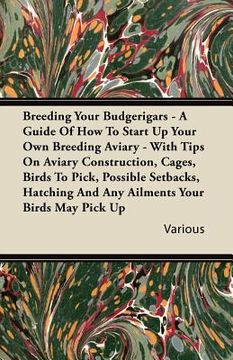 portada breeding your budgerigars - a guide of how to start up your own breeding aviary - with tips on aviary construction, cages, birds to pick, possible set