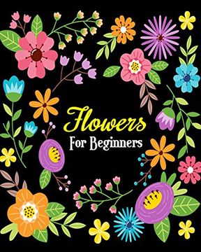 portada Flowers for Beginners: Stress Relieving Flower Designs, Gorgeous Flower Drawings (Perfect for Beginners and Flower Lovers) (in English)