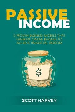 portada Passive Income: 3 Proven Business Models That Generate Online Revenue to Achieve Financial Freedom (en Inglés)