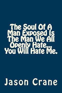 portada The Soul Of A Man Exposed Is The Man We All Openly Hate... You Will Hate Me. (en Inglés)