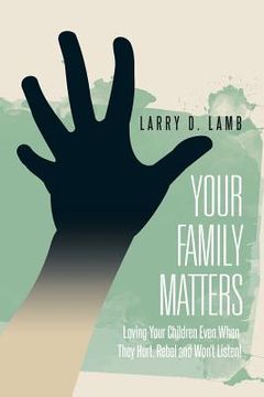 portada Your Family Matters: Loving Your Children Even When They Hurt, Rebel and Won't Listen! (en Inglés)