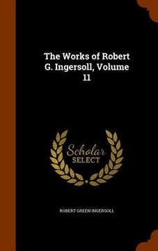 portada The Works of Robert G. Ingersoll, Volume 11 (en Inglés)