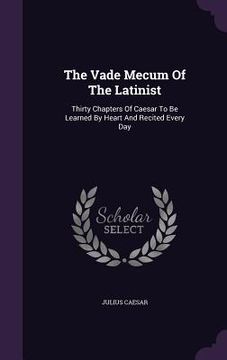 portada The Vade Mecum Of The Latinist: Thirty Chapters Of Caesar To Be Learned By Heart And Recited Every Day (en Inglés)