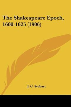 portada the shakespeare epoch, 1600-1625 (1906) (en Inglés)