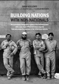 portada Building Nations with Nonnationals: The Exclusionary Immigration Regimes of the Gulf Monarchies with a Case Study of Pakistani Return Migrants from an (in English)