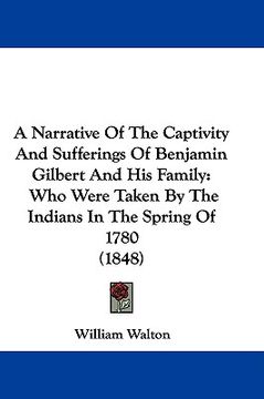portada a narrative of the captivity and sufferings of benjamin gilbert and his family: who were taken by the indians in the spring of 1780 (1848) (in English)