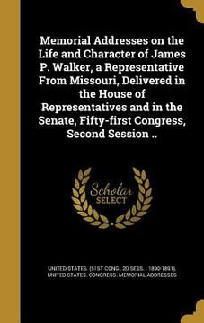 portada Memorial Addresses on the Life and Character of James P. Walker, a Representative From Missouri, Delivered in the House of Representatives and in the (en Inglés)