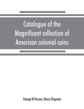 portada Catalogue of the magnificent collection of American colonial coins, historical and national medals, United States coins, U.S. fractional currency, Can