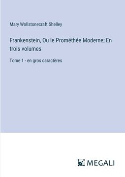 portada Frankenstein, Ou le Prométhée Moderne; En trois volumes: Tome 1 - en gros caractères (en Francés)