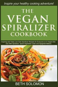 portada The Vegan Spiralizer Cookbook: Inspiring and Tasty Low Carb Spiralizer Recipes for Everyone on a Vegan Diet - Use With Spiralizer, Spiral Vegetable C (en Inglés)