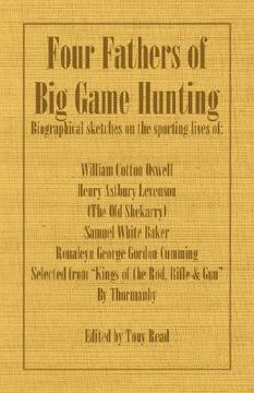 portada four fathers of big game hunting - biographical sketches of the sporting lives of william cotton oswell, henry astbury leveson, samuel white baker & r (en Inglés)