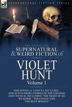 portada The Collected Supernatural and Weird Fiction of Violet Hunt: Volume 1: One Novella 'Love's Last Leave', and Seven Short Stories of the Strange and Unu (en Inglés)