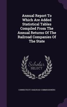 portada Annual Report To Which Are Added Statistical Tables Compiled From The Annual Returns Of The Railroad Companies Of The State (en Inglés)