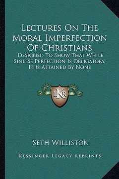 portada lectures on the moral imperfection of christians: designed to show that while sinless perfection is obligatory, it is attained by none (en Inglés)