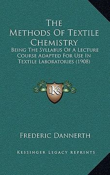 portada the methods of textile chemistry: being the syllabus of a lecture course adapted for use in textile laboratories (1908) (en Inglés)
