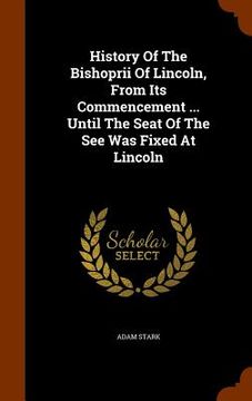 portada History Of The Bishoprii Of Lincoln, From Its Commencement ... Until The Seat Of The See Was Fixed At Lincoln