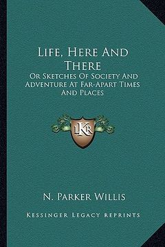 portada life, here and there: or sketches of society and adventure at far-apart times and places (en Inglés)