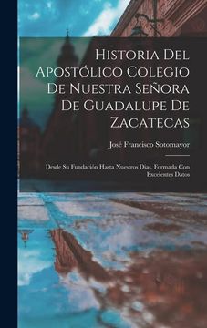 portada Historia del Apostólico Colegio de Nuestra Señora de Guadalupe de Zacatecas: Desde su Fundación Hasta Nuestros Dias, Formada con Excelentes Datos