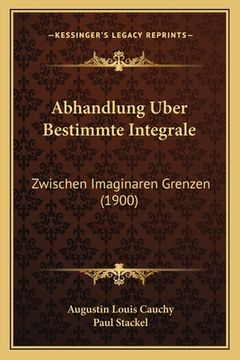portada Abhandlung Uber Bestimmte Integrale: Zwischen Imaginaren Grenzen (1900) (en Alemán)