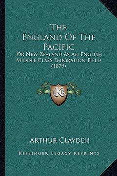 portada the england of the pacific: or new zealand as an english middle class emigration field (1879) (en Inglés)