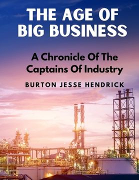 portada The Age Of Big Business: A Chronicle Of The Captains Of Industry (en Inglés)