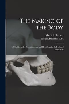 portada The Making of the Body [electronic Resource]: a Children's Book on Anatomy and Physiology for School and Home Use (en Inglés)