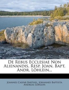 portada de Rebus Ecclesiae Non Alienandis. Resp. Joan. Bapt. Andr. Lohlein... (in Latin)
