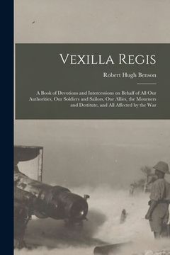 portada Vexilla Regis: a Book of Devotions and Intercessions on Behalf of All Our Authorities, Our Soldiers and Sailors, Our Allies, the Mour (en Inglés)