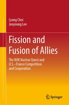 portada Fission and Fusion of Allies: The Rok Nuclear Quest and U.S.-France Competition and Cooperation (en Inglés)