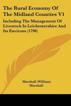 portada the rural economy of the midland counties v1: including the management of livestock in leichestershire and its environs (1790) (in English)