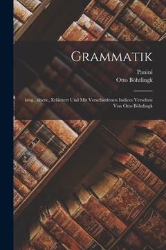 portada Grammatik; hrsg., übers., erläutert und mit verschiedenen Indices versehen von Otto Böhtlingk