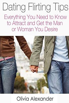 portada Dating Flirting Tips: Everything you Need to Know to Attract and get the man or Woman you Desire (in English)
