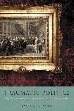 portada Traumatic Politics: The Deputies and the King in the Early French Revolution (en Inglés)