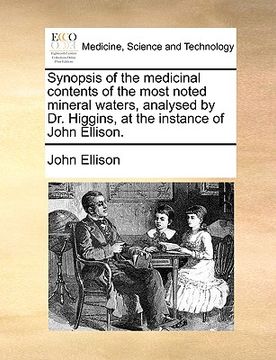 portada synopsis of the medicinal contents of the most noted mineral waters, analysed by dr. higgins, at the instance of john ellison. (in English)