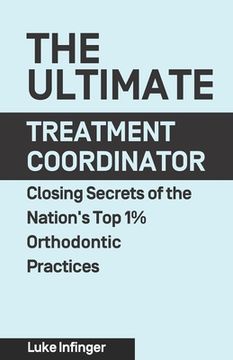 portada The Ultimate Treatment Coordinator: Closing Secrets of the Nation's Top 1% Orthodontic Practices 